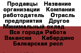 Продавцы › Название организации ­ Компания-работодатель › Отрасль предприятия ­ Другое › Минимальный оклад ­ 1 - Все города Работа » Вакансии   . Кабардино-Балкарская респ.